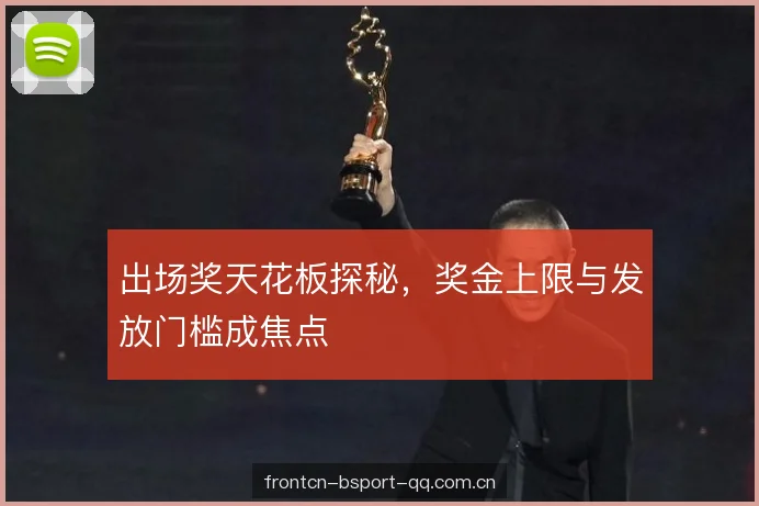出场奖天花板探秘,奖金上限与发放门槛成焦点 出场奖天花板探秘,奖金上限与发放门槛成焦点