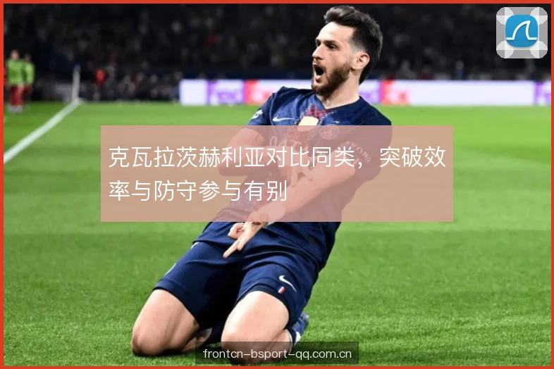 克瓦拉茨赫利亚对比同类，突破效率与防守参与有别