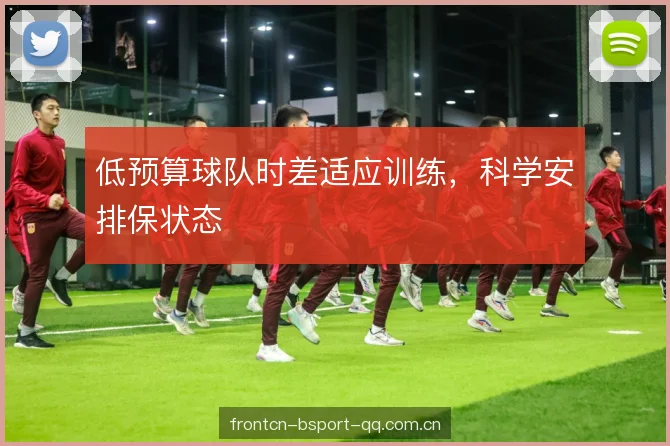 低预算球队时差适应训练，科学安排保状态