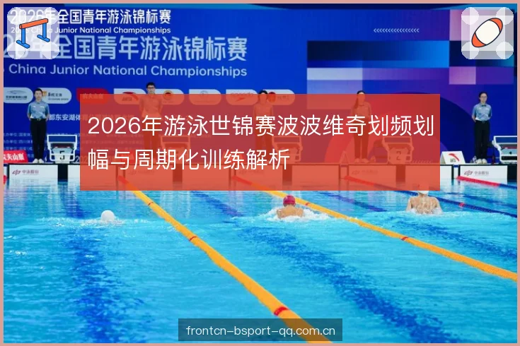 2026年游泳世锦赛波波维奇划频划幅与周期化训练解析 2026年游泳世锦赛波波维奇划频划幅与周期化训练解析