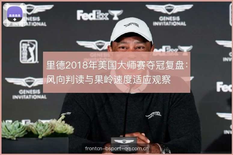里德2018年美国大师赛夺冠复盘：风向判读与果岭速度适应观察