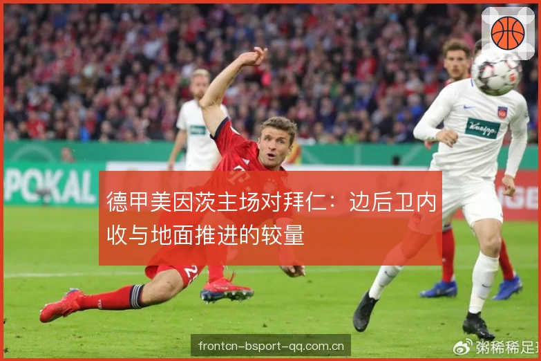 德甲美因茨主场对拜仁：边后卫内收与地面推进的较量